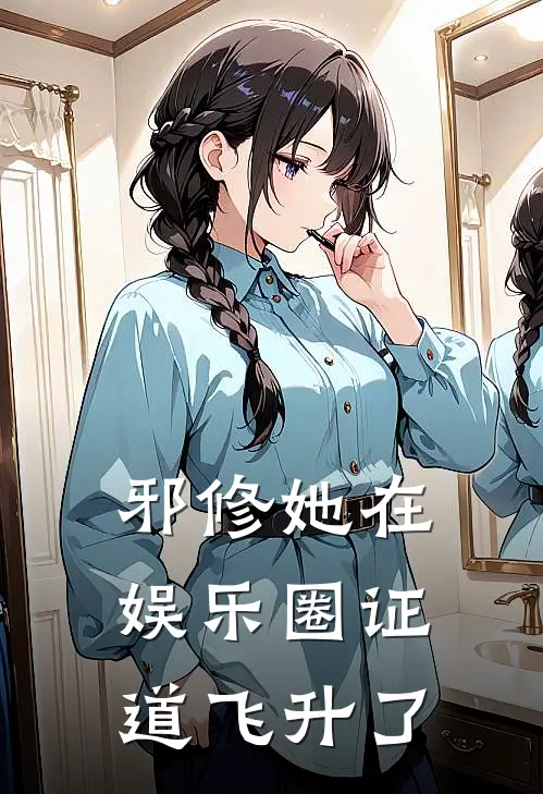 邪修她在娱乐圈证道飞升了江招娣张导免费小说完结_最新完本小说推荐邪修她在娱乐圈证道飞升了(江招娣张导)