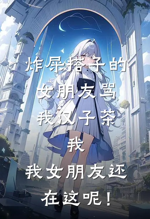 炸屎搭子的女朋友骂我汉子茶，我：我女朋友还在这呢！