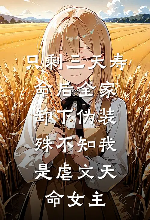 只剩三天寿命后全家卸下伪装，殊不知我是虐文天命女主