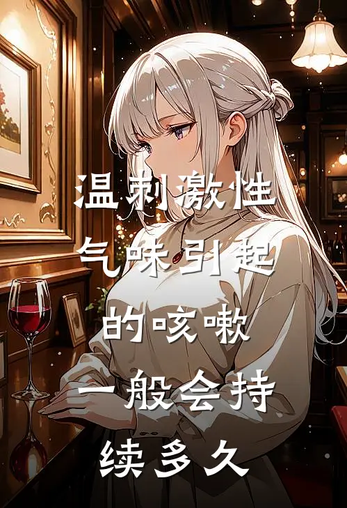 温刺激性气味引起的咳嗽,一般会持续多久