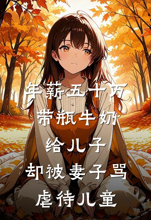 年薪五十万，带瓶牛奶给儿子，却被妻子骂虐待儿童我妻子最新小说推荐_热门小说排行榜年薪五十万，带瓶牛奶给儿子，却被妻子骂虐待儿童(我妻子)