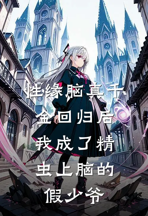 性缘脑真千金回归后，我成了精虫上脑的假少爷乔广白许娇娇最新完结小说推荐_在线免费小说性缘脑真千金回归后，我成了精虫上脑的假少爷(乔广白许娇娇)