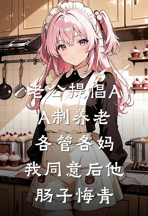 老公提倡AA制养老各管各妈，我同意后他肠子悔青