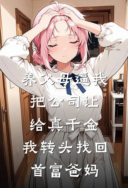 养父母逼我把公司让给真千金，我转头找回首富爸妈