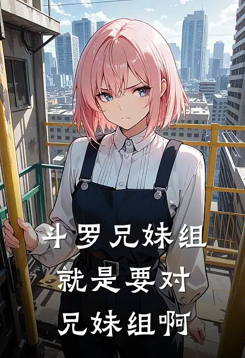 【斗罗】兄妹组就是要对兄妹组啊(木石青纪窃蓝)免费阅读全文_免费完结版小说【斗罗】兄妹组就是要对兄妹组啊木石青纪窃蓝