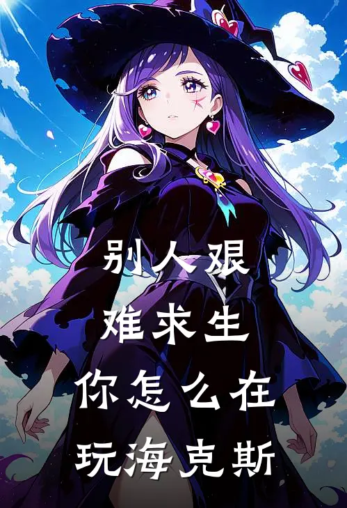 别人艰难求生，你怎么在玩海克斯(江澈瑞尔)完结的热门小说_全本免费完结小说别人艰难求生，你怎么在玩海克斯(江澈瑞尔)