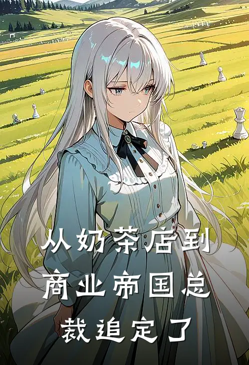 从奶茶店到商业帝国总裁追定了苏雨柔沈墨琛最新小说推荐_完结小说从奶茶店到商业帝国总裁追定了(苏雨柔沈墨琛)