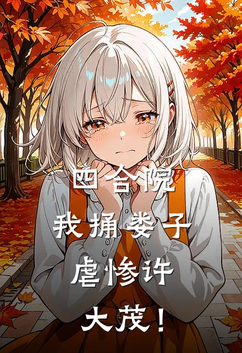 四合院：我捅娄子，虐惨许大茂！李达威娄晓娥全章节免费在线阅读_《四合院：我捅娄子，虐惨许大茂！》精彩小说