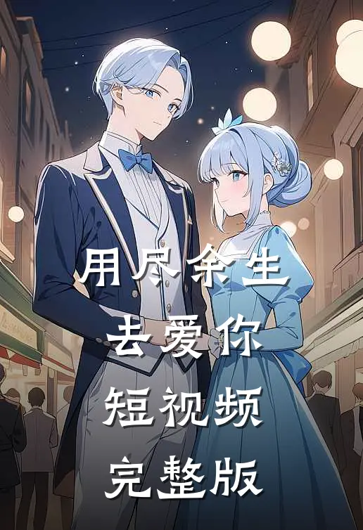 用尽余生去爱你短视频完整版