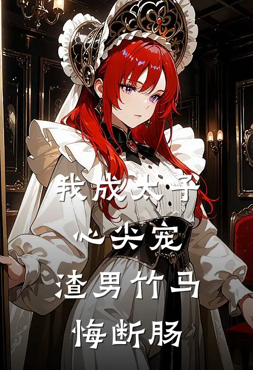 我成太子心尖宠，渣男竹马悔断肠