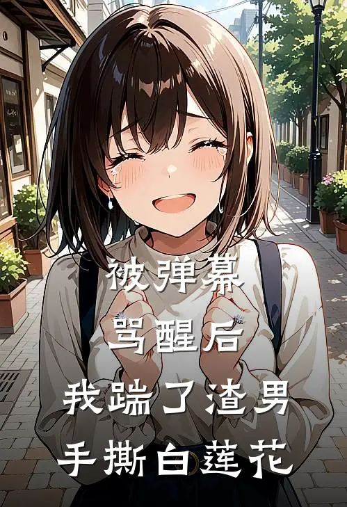 被弹幕骂醒后，我踹了渣男手撕白莲花