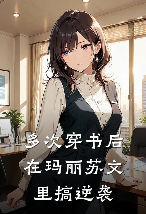 多次穿书后：在玛丽苏文里搞逆袭云九勐顾晗桉热门小说阅读_好看的小说推荐完结多次穿书后：在玛丽苏文里搞逆袭云九勐顾晗桉