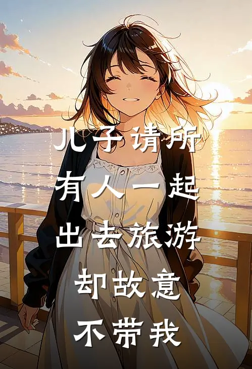 儿子请所有人一起出去旅游，却故意不带我