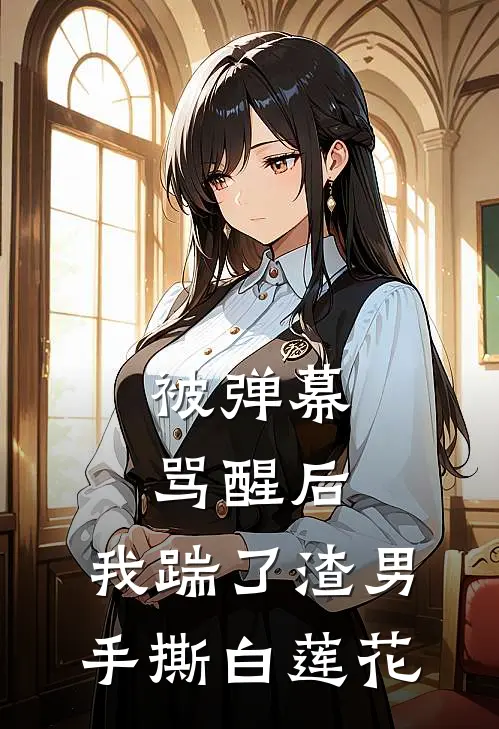 被弹幕骂醒后，我踹了渣男手撕白莲花