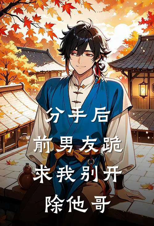 分手后，前男友跪求我别开除他哥(林浩苏念)完结小说_小说完整版免费阅读分手后，前男友跪求我别开除他哥林浩苏念