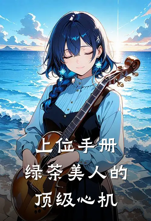 上位手册：绿茶美人的顶级心机沈瑶沈大强完结好看小说_无弹窗全文免费阅读上位手册：绿茶美人的顶级心机(沈瑶沈大强)