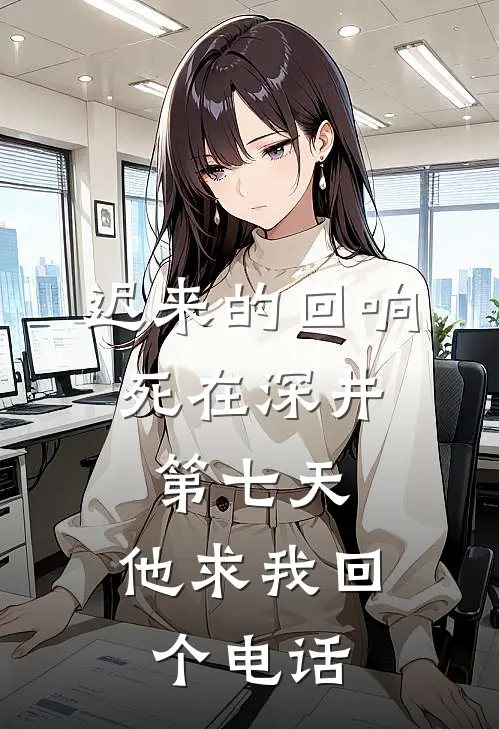 迟来的回响：死在深井第七天，他求我回个电话陆廷琛苏禾全本免费完结小说_免费小说完结迟来的回响：死在深井第七天，他求我回个电话陆廷琛苏禾