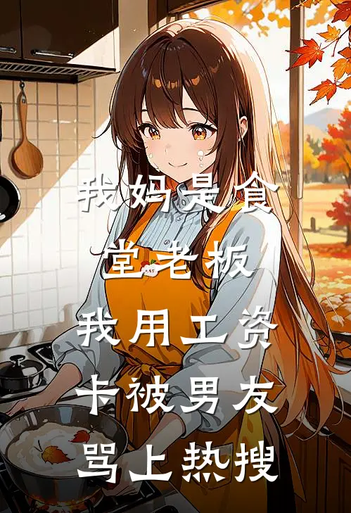 我妈是食堂老板，我用工资卡被男友骂上热搜林峰苏念免费小说全集_小说免费完结我妈是食堂老板，我用工资卡被男友骂上热搜林峰苏念