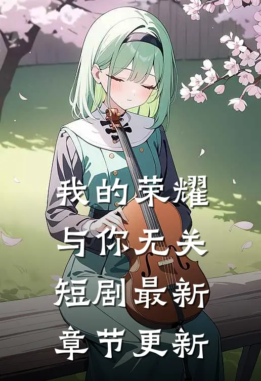 我的荣耀与你无关短剧最新章节更新