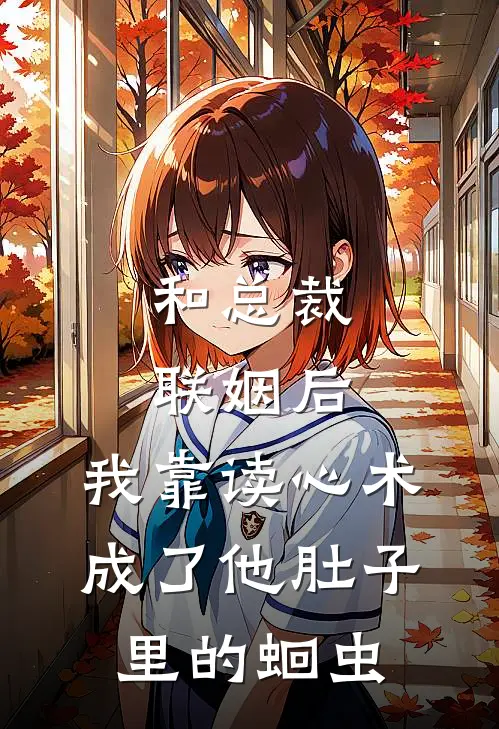 和总裁联姻后，我靠读心术成了他肚子里的蛔虫(顾衍林柚)小说全文免费阅读_无弹窗全文免费阅读和总裁联姻后，我靠读心术成了他肚子里的蛔虫(顾衍林柚)