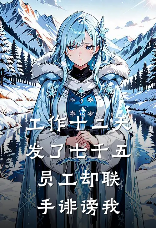 工作十二天发了七千五，员工却联手诽谤我(佚名佚名)全本免费小说阅读_全文免费阅读工作十二天发了七千五，员工却联手诽谤我佚名佚名