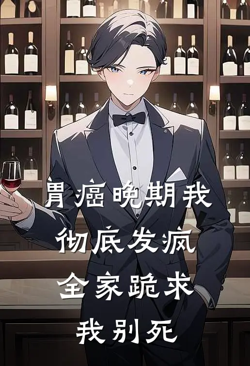 胃癌晚期我彻底发疯，全家跪求我别死(马仕林晚)在哪看免费小说_已完结小说推荐胃癌晚期我彻底发疯，全家跪求我别死马仕林晚