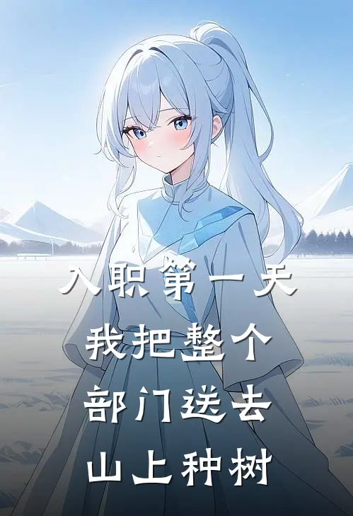 入职第一天，我把整个部门送去山上种树(陈伟杨婷)免费小说全集_完本小说免费阅读入职第一天，我把整个部门送去山上种树(陈伟杨婷)