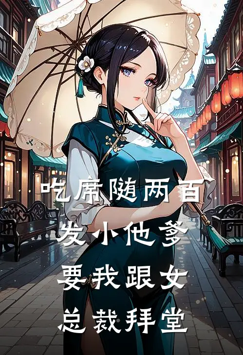 吃席随两百，发小他爹要我跟女总裁拜堂迟德快迟早丸热门小说排行_免费小说吃席随两百，发小他爹要我跟女总裁拜堂迟德快迟早丸