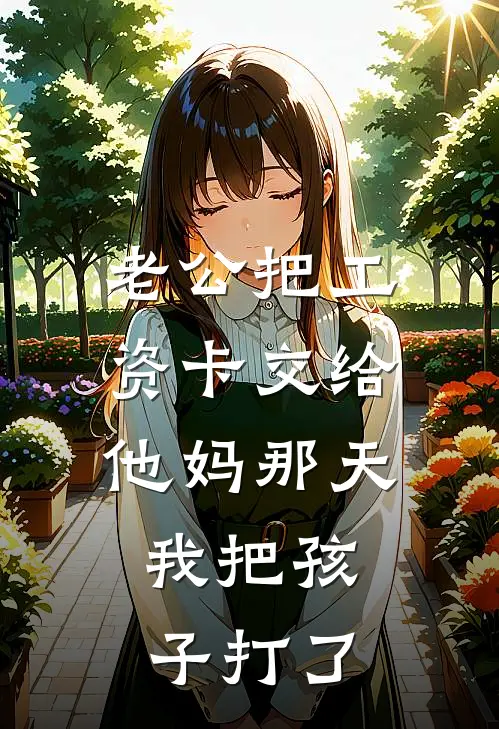 老公把工资卡交给他妈那天，我把孩子打了（林晓周斌）全文免费阅读无弹窗大结局_（老公把工资卡交给他妈那天，我把孩子打了全文免费阅读无弹窗）林晓周斌最新章节列表_笔趣阁（老公把工资卡交给他妈那天，我把孩子打了）