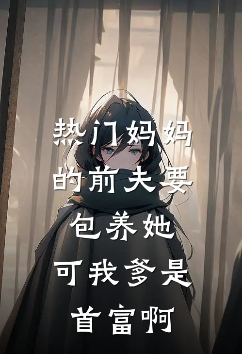 [热门]妈妈的前夫要包养她，可我爹是首富啊(阮云舒云舒)小说免费阅读无弹窗_完结小说[热门]妈妈的前夫要包养她，可我爹是首富啊阮云舒云舒