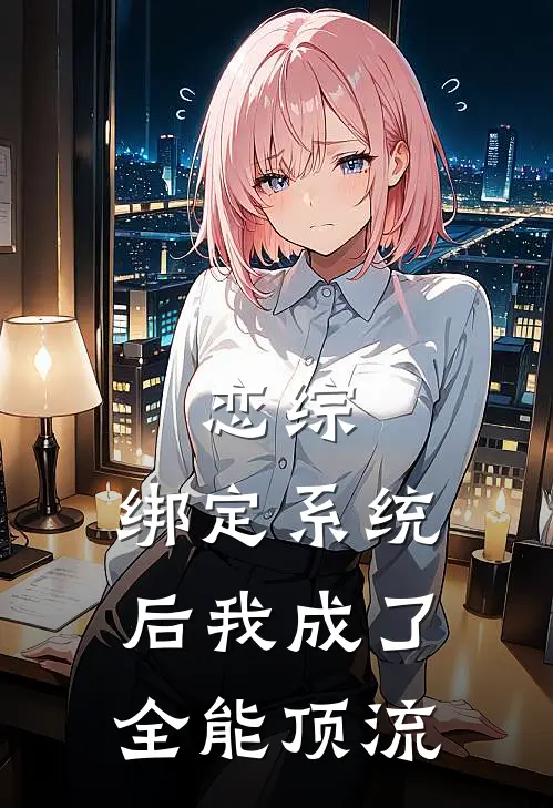 恋综：绑定系统后我成了全能顶流(林辰苏清月)热门小说大全_推荐完本小说恋综：绑定系统后我成了全能顶流林辰苏清月