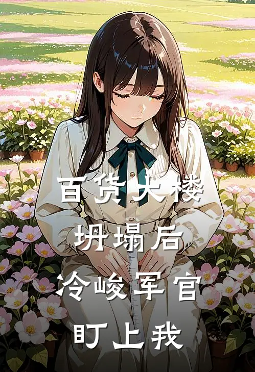 百货大楼坍塌后，冷峻军官盯上我