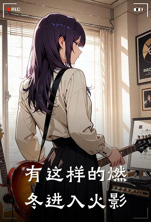 有这样的燃冬进入火影(宇智波苍宇智波)免费小说全集_完本小说免费阅读有这样的燃冬进入火影(宇智波苍宇智波)