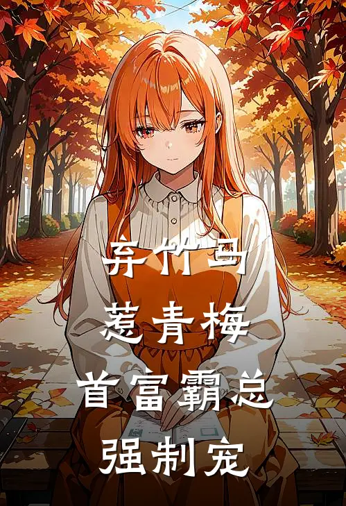 弃竹马，惹青梅，首富霸总强制宠