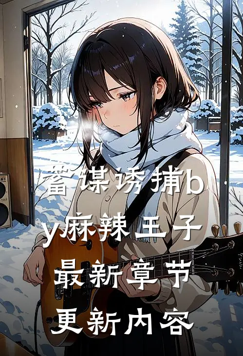 蓄谋诱捕by麻辣王子最新章节更新内容