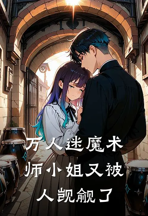 万人迷魔术师小姐又被人觊觎了(宋霖星李冬)在哪看免费小说_已完结小说推荐万人迷魔术师小姐又被人觊觎了宋霖星李冬