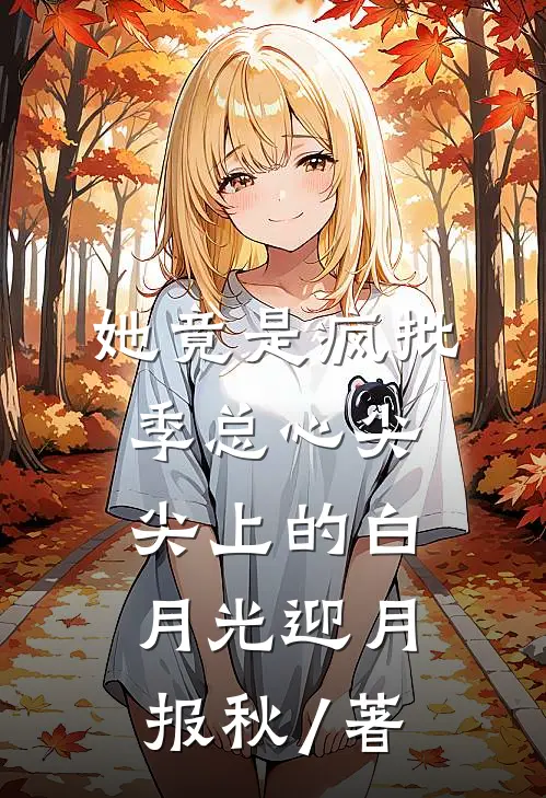 她竟是疯批季总心尖尖上的白月光迎月报秋 / 著