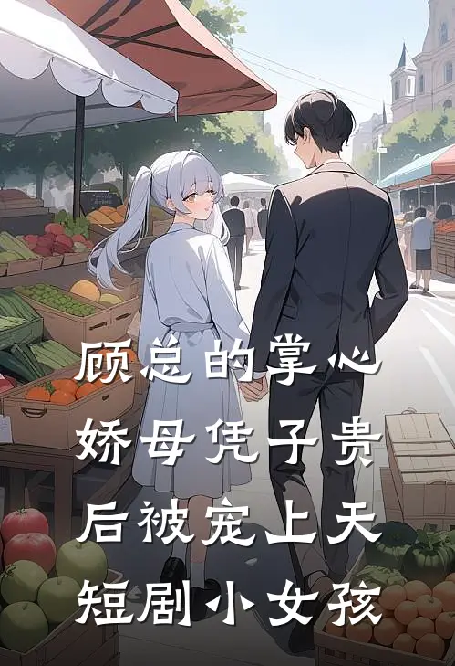 顾总的掌心娇母凭子贵后被宠上天短剧小女孩