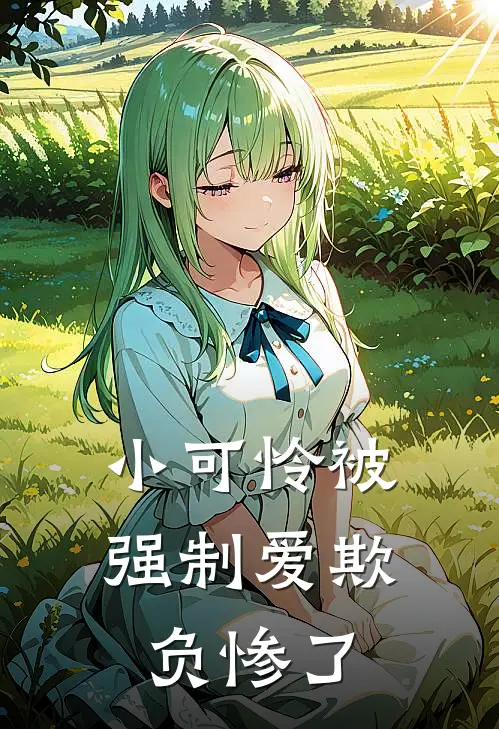 小可怜被强制爱欺负惨了夏寻宋时厌完整免费小说_小说全文免费阅读小可怜被强制爱欺负惨了夏寻宋时厌