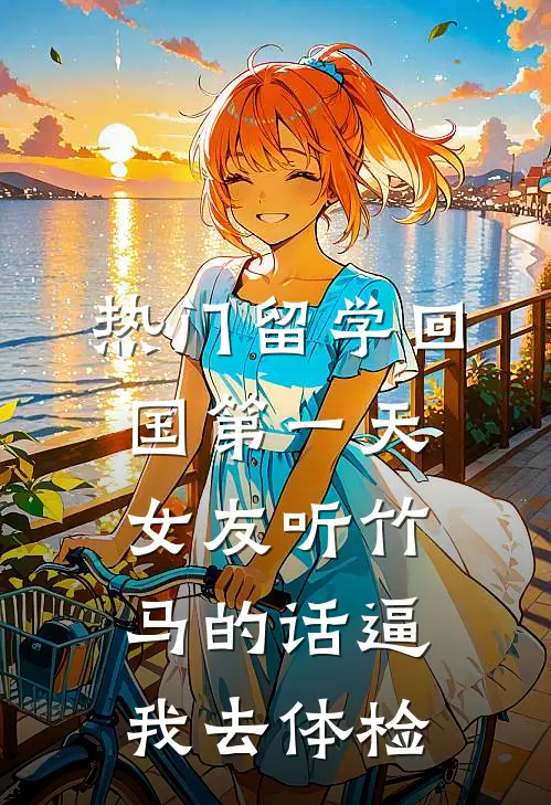 [热门]留学回国第一天，女友听竹马的话逼我去体检(棠姐阮棠)小说全文免费阅读_无弹窗全文免费阅读[热门]留学回国第一天，女友听竹马的话逼我去体检(棠姐阮棠)