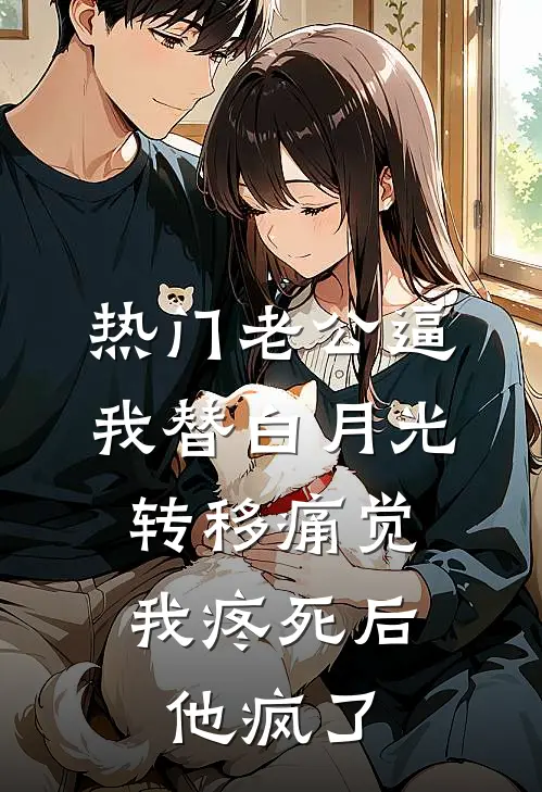 [热门]老公逼我替白月光转移痛觉，我疼死后他疯了傅家许白月光免费小说全集_小说免费完结[热门]老公逼我替白月光转移痛觉，我疼死后他疯了傅家许白月光