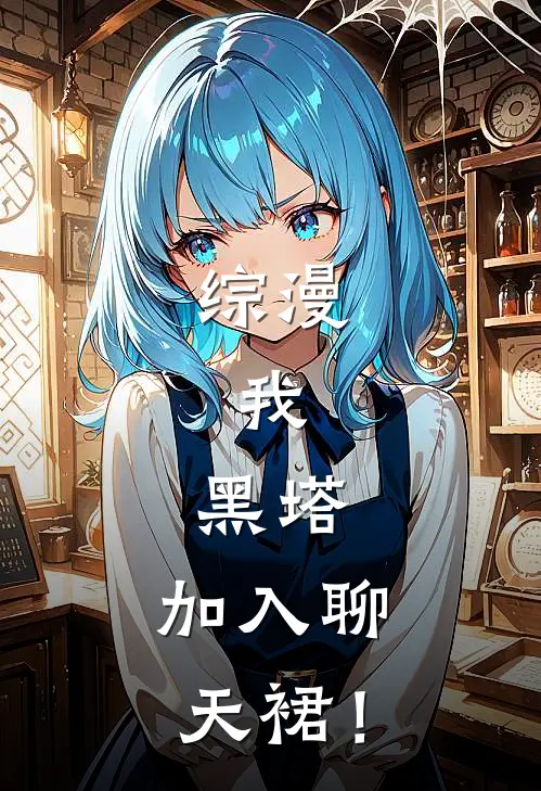 综漫：我，黑塔，加入聊天裙！(鸭塔黑塔)全文免费阅读无弹窗大结局_《综漫：我，黑塔，加入聊天裙！》鸭塔黑塔免费小说