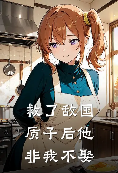 救了敌国质子后他非我不娶