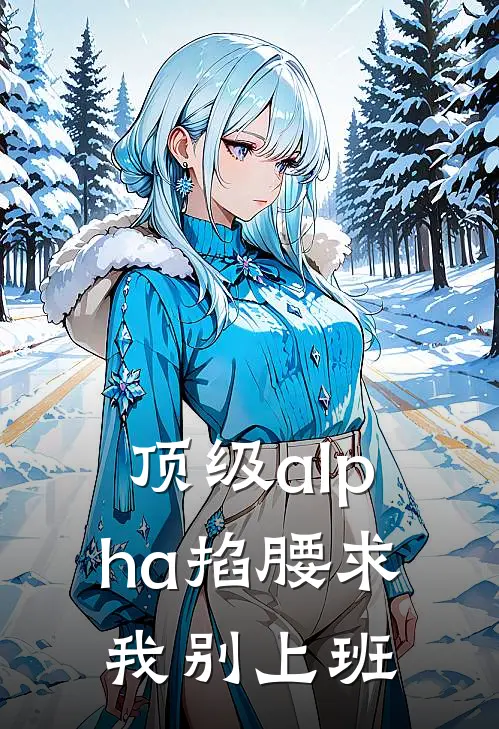 顶级alpha掐腰求我别上班俞潭季时渊全文免费阅读_完结热门小说顶级alpha掐腰求我别上班(俞潭季时渊)