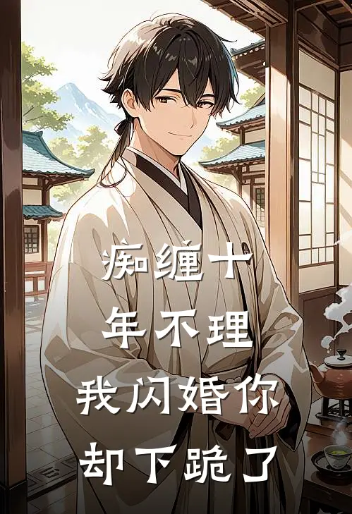 痴缠十年不理，我闪婚你却下跪了