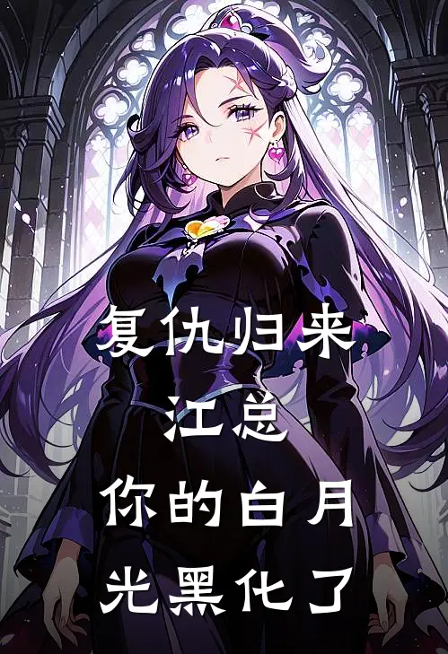 复仇归来：江总，你的白月光黑化了(江婧顾瑾)热门网络小说推荐_免费完结版小说复仇归来：江总，你的白月光黑化了(江婧顾瑾)
