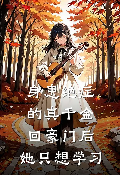 身患绝症的真千金回豪门后，她只想学习江知江柔完本小说免费阅读_最新章节列表身患绝症的真千金回豪门后，她只想学习(江知江柔)