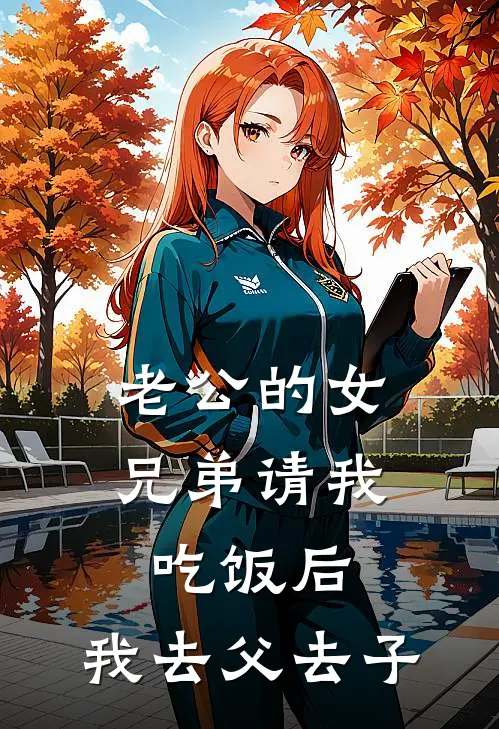 老公的女兄弟请我吃饭后，我去父去子