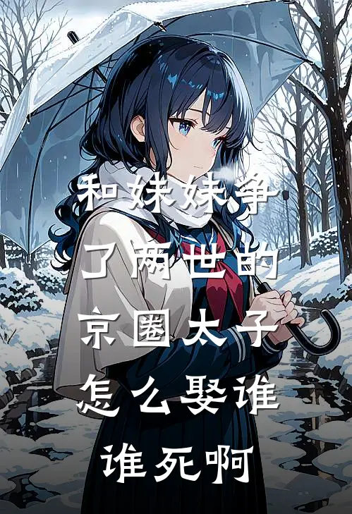 和妹妹争了两世的京圈太子，怎么娶谁谁死啊