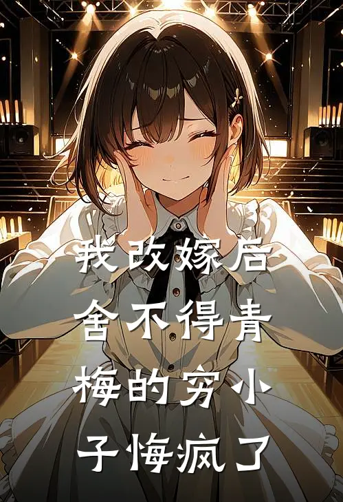 我改嫁后，舍不得青梅的穷小子悔疯了